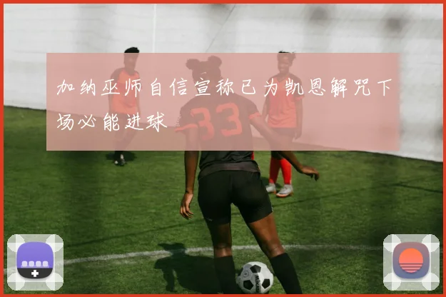 加纳巫师自信宣称已为凯恩解咒下场必能进球