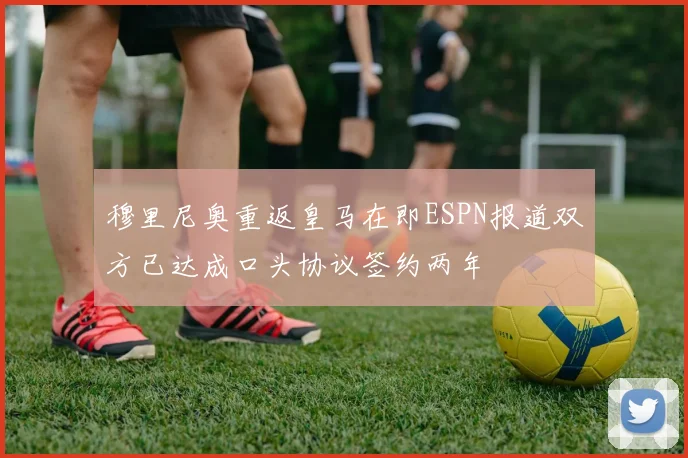 穆里尼奥重返皇马在即ESPN报道双方已达成口头协议签约两年