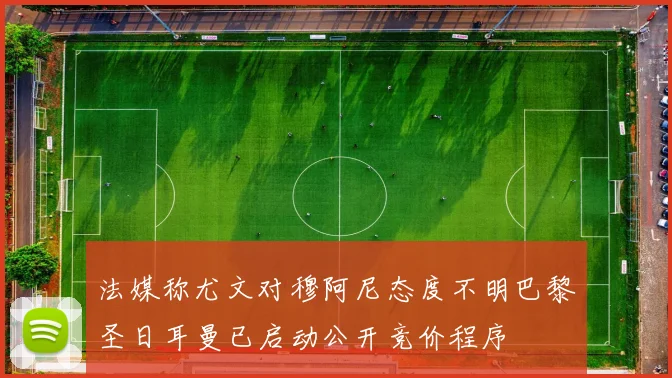 法媒称尤文对穆阿尼态度不明巴黎圣日耳曼已启动公开竞价程序