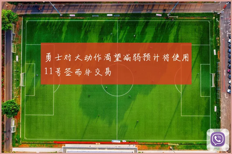 勇士对大动作渴望减弱预计将使用11号签而非交易