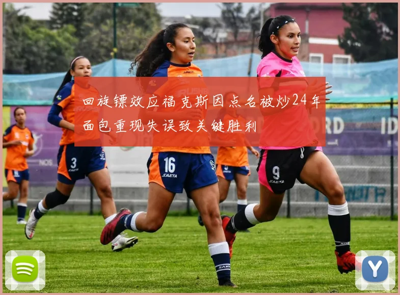 回旋镖效应福克斯因点名被炒24年面包重现失误致关键胜利