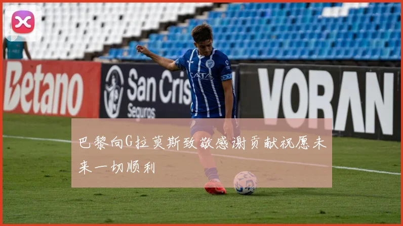 巴黎向G拉莫斯致敬感谢贡献祝愿未来一切顺利