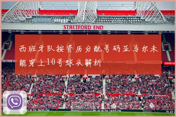 西班牙队按资历分配号码亚马尔未能穿上10号球衣解析